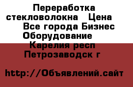 Переработка стекловолокна › Цена ­ 100 - Все города Бизнес » Оборудование   . Карелия респ.,Петрозаводск г.